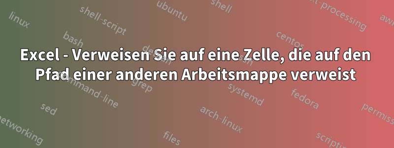Excel - Verweisen Sie auf eine Zelle, die auf den Pfad einer anderen Arbeitsmappe verweist