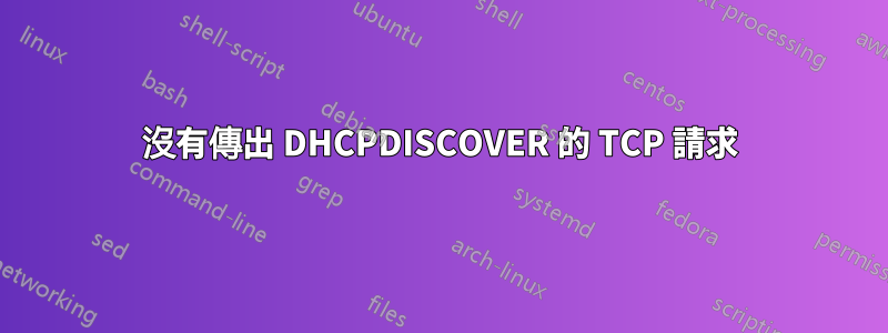 沒有傳出 DHCPDISCOVER 的 TCP 請求