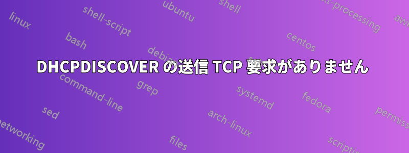DHCPDISCOVER の送信 TCP 要求がありません