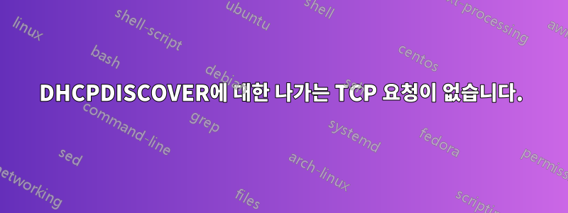 DHCPDISCOVER에 대한 나가는 TCP 요청이 없습니다.