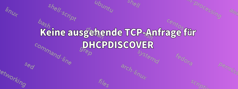 Keine ausgehende TCP-Anfrage für DHCPDISCOVER