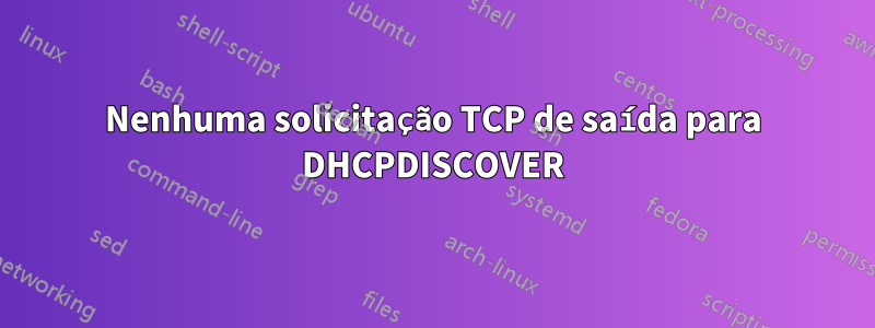 Nenhuma solicitação TCP de saída para DHCPDISCOVER