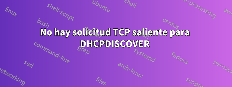 No hay solicitud TCP saliente para DHCPDISCOVER