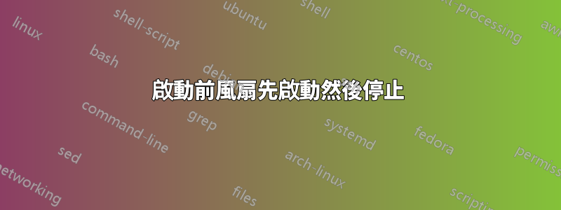 啟動前風扇先啟動然後停止