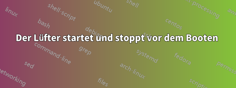 Der Lüfter startet und stoppt vor dem Booten