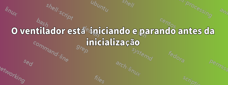 O ventilador está iniciando e parando antes da inicialização