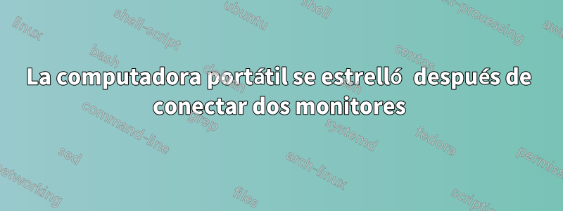 La computadora portátil se estrelló después de conectar dos monitores