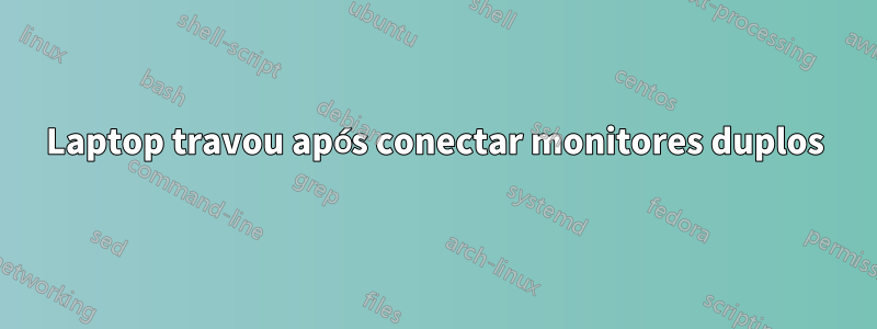 Laptop travou após conectar monitores duplos