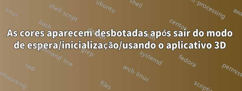 As cores aparecem desbotadas após sair do modo de espera/inicialização/usando o aplicativo 3D