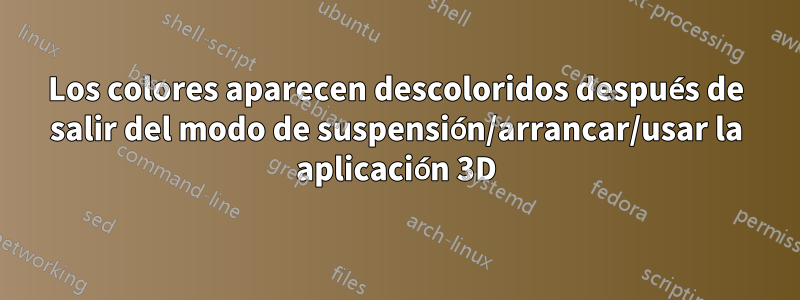 Los colores aparecen descoloridos después de salir del modo de suspensión/arrancar/usar la aplicación 3D
