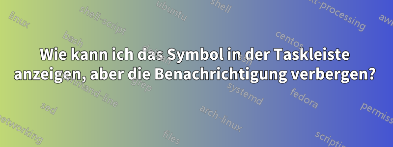 Wie kann ich das Symbol in der Taskleiste anzeigen, aber die Benachrichtigung verbergen?