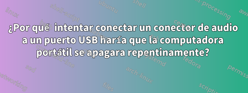 ¿Por qué intentar conectar un conector de audio a un puerto USB haría que la computadora portátil se apagara repentinamente?