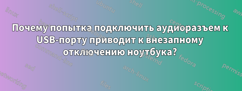 Почему попытка подключить аудиоразъем к USB-порту приводит к внезапному отключению ноутбука?