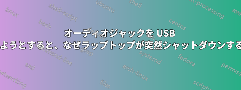 オーディオジャックを USB ポートに接続しようとすると、なぜラップトップが突然シャットダウンするのでしょうか?