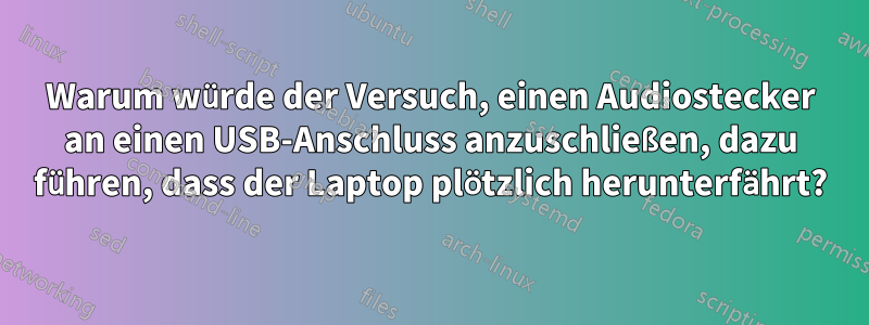 Warum würde der Versuch, einen Audiostecker an einen USB-Anschluss anzuschließen, dazu führen, dass der Laptop plötzlich herunterfährt?