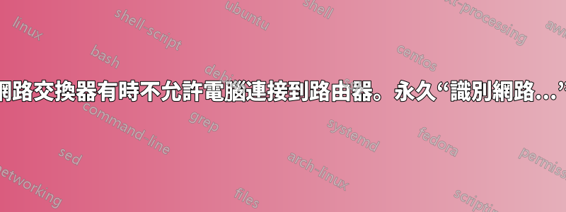 網路交換器有時不允許電腦連接到路由器。永久“識別網路...”