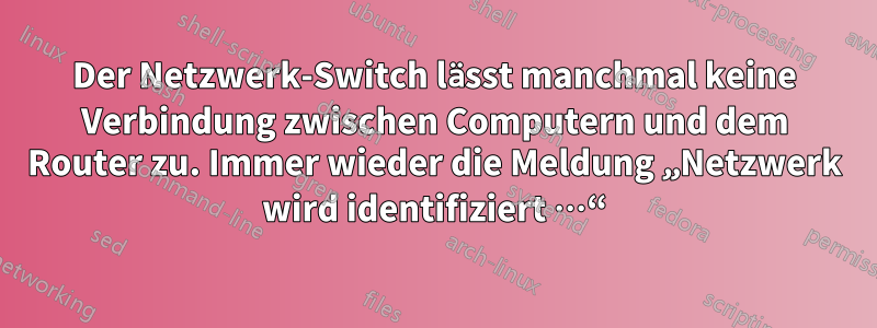 Der Netzwerk-Switch lässt manchmal keine Verbindung zwischen Computern und dem Router zu. Immer wieder die Meldung „Netzwerk wird identifiziert …“