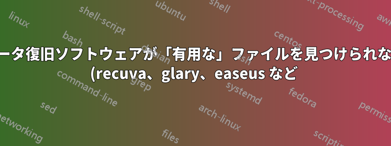 データ復旧ソフトウェアが「有用な」ファイルを見つけられない (recuva、glary、easeus など)