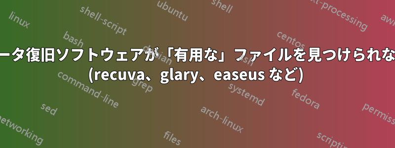 データ復旧ソフトウェアが「有用な」ファイルを見つけられない (recuva、glary、easeus など)