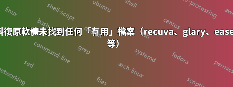 資料復原軟體未找到任何「有用」檔案（recuva、glary、easeus 等）