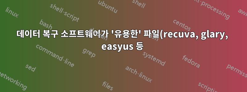 데이터 복구 소프트웨어가 '유용한' 파일(recuva, glary, easyus 등)을 찾지 못합니다.