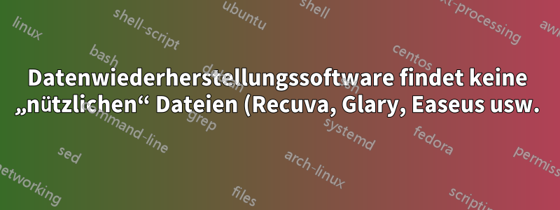 Datenwiederherstellungssoftware findet keine „nützlichen“ Dateien (Recuva, Glary, Easeus usw.)
