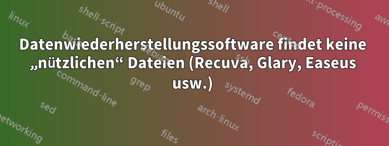 Datenwiederherstellungssoftware findet keine „nützlichen“ Dateien (Recuva, Glary, Easeus usw.)