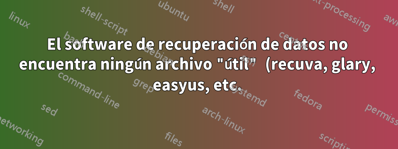 El software de recuperación de datos no encuentra ningún archivo "útil" (recuva, glary, easyus, etc.)