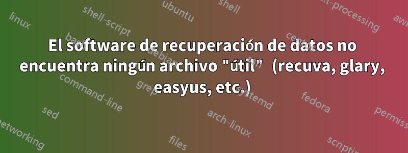 El software de recuperación de datos no encuentra ningún archivo "útil" (recuva, glary, easyus, etc.)