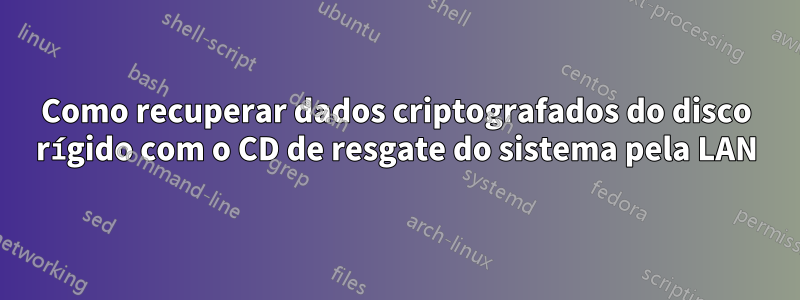 Como recuperar dados criptografados do disco rígido com o CD de resgate do sistema pela LAN