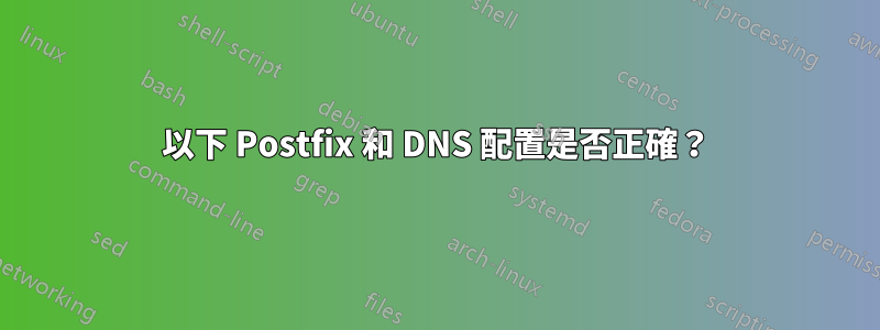 以下 Postfix 和 DNS 配置是否正確?
