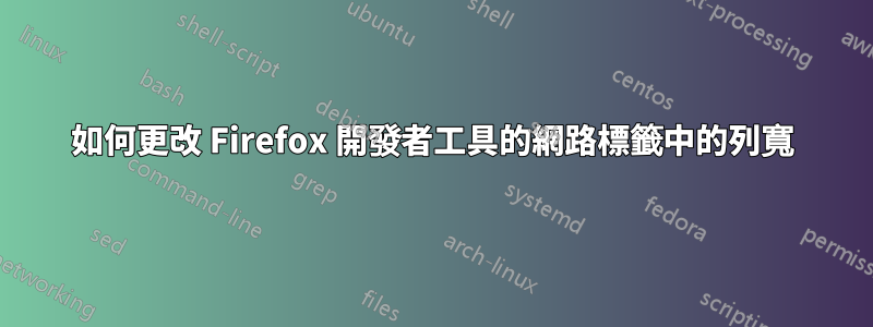 如何更改 Firefox 開發者工具的網路標籤中的列寬