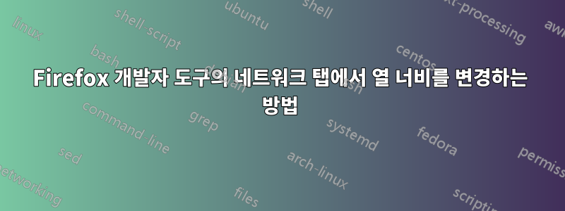 Firefox 개발자 도구의 네트워크 탭에서 열 너비를 변경하는 방법