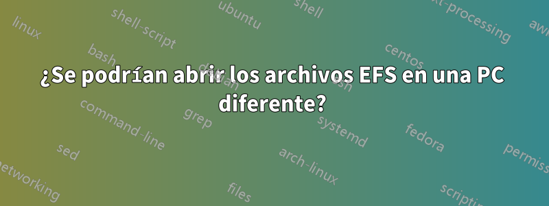 ¿Se podrían abrir los archivos EFS en una PC diferente?