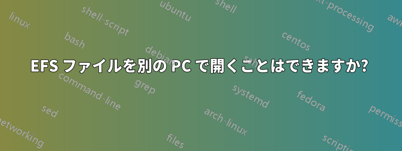 EFS ファイルを別の PC で開くことはできますか?
