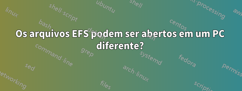 Os arquivos EFS podem ser abertos em um PC diferente?