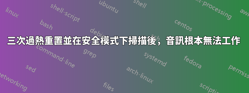 三次過熱重置並在安全模式下掃描後，音訊根本無法工作