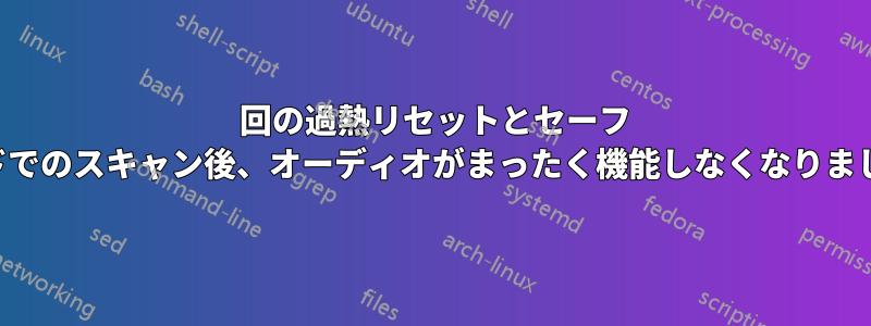 3 回の過熱リセットとセーフ モードでのスキャン後、オーディオがまったく機能しなくなりました。