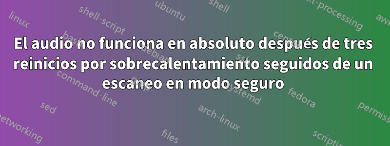 El audio no funciona en absoluto después de tres reinicios por sobrecalentamiento seguidos de un escaneo en modo seguro