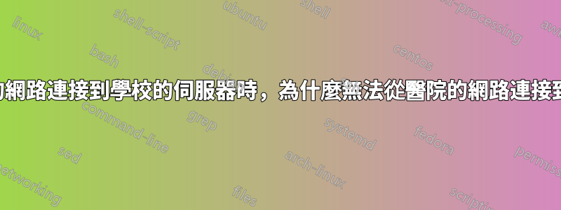 當我可以從飯店的網路連接到學校的伺服器時，為什麼無法從醫院的網路連接到學校的伺服器？