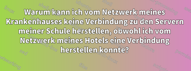 Warum kann ich vom Netzwerk meines Krankenhauses keine Verbindung zu den Servern meiner Schule herstellen, obwohl ich vom Netzwerk meines Hotels eine Verbindung herstellen konnte?