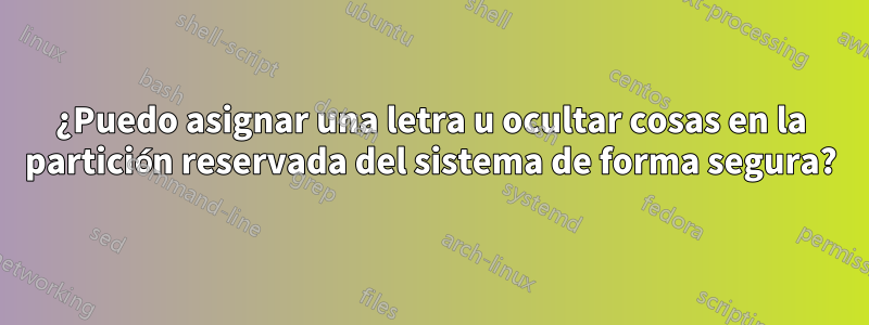 ¿Puedo asignar una letra u ocultar cosas en la partición reservada del sistema de forma segura?