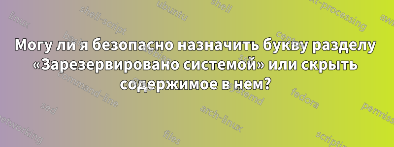 Могу ли я безопасно назначить букву разделу «Зарезервировано системой» или скрыть содержимое в нем?