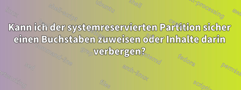 Kann ich der systemreservierten Partition sicher einen Buchstaben zuweisen oder Inhalte darin verbergen?