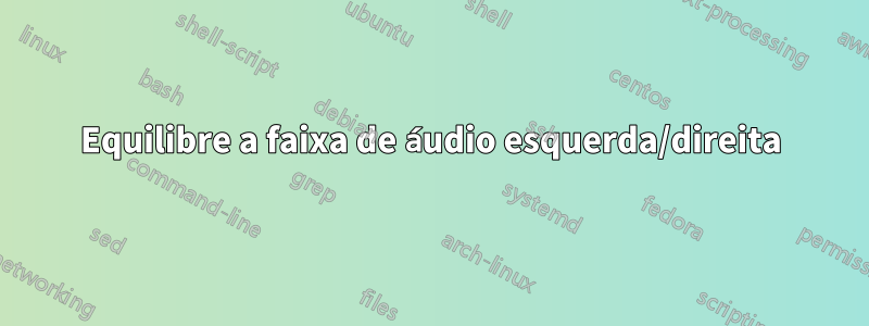 Equilibre a faixa de áudio esquerda/direita