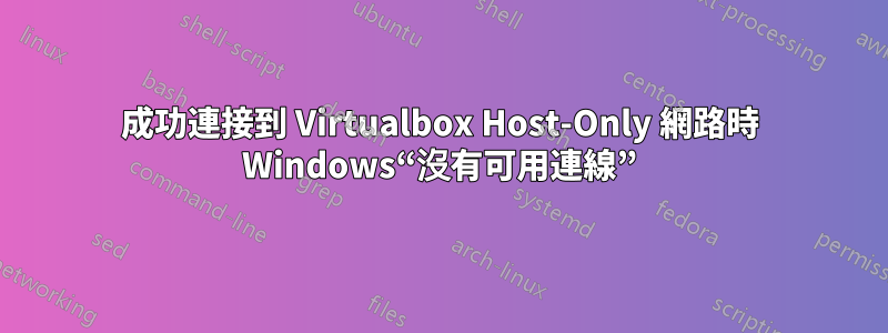 成功連接到 Virtualbox Host-Only 網路時 Windows“沒有可用連線”