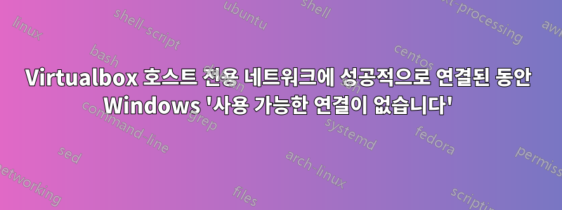 Virtualbox 호스트 전용 네트워크에 성공적으로 연결된 동안 Windows '사용 가능한 연결이 없습니다'