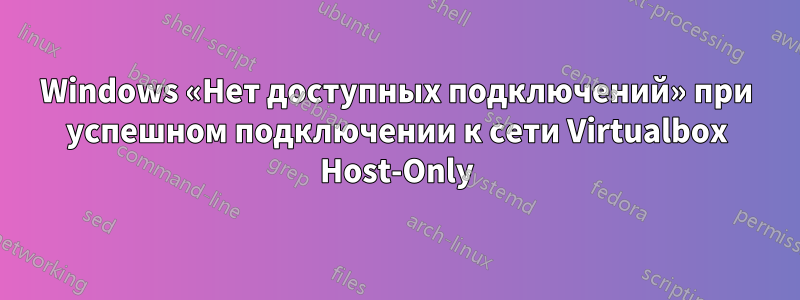 Windows «Нет доступных подключений» при успешном подключении к сети Virtualbox Host-Only