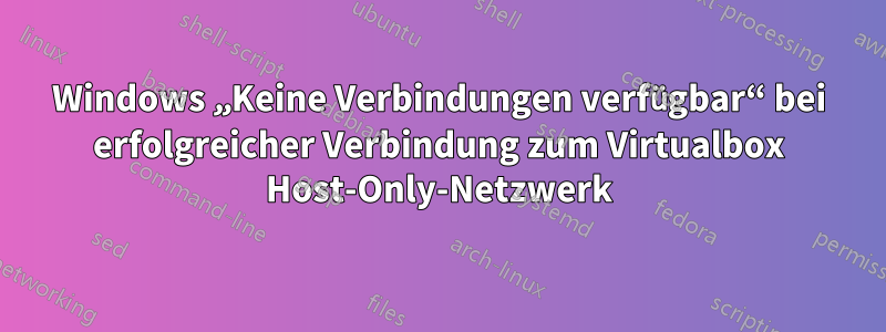 Windows „Keine Verbindungen verfügbar“ bei erfolgreicher Verbindung zum Virtualbox Host-Only-Netzwerk