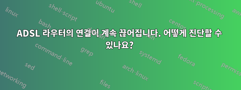 ADSL 라우터의 연결이 계속 끊어집니다. 어떻게 진단할 수 있나요?